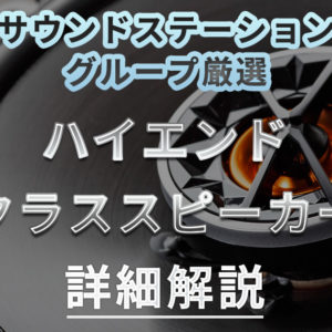 厳選したハイエンドクラススピーカー6機種を詳細解説